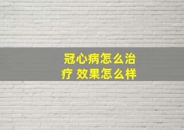 冠心病怎么治疗 效果怎么样